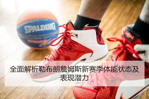 全面解析勒布朗詹姆斯新赛季体能状态及表现潜力